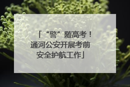 “警”随高考！通河公安开展考前安全护航工作