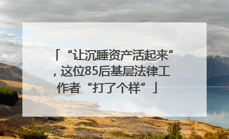 “让沉睡资产活起来”，这位85后基层法律工作者“打了个样”
