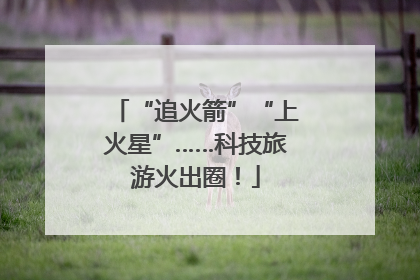 “追火箭”“上火星”……科技旅游火出圈！