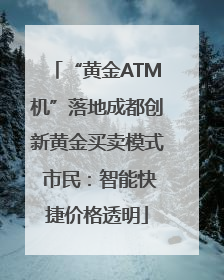 “黄金ATM机”落地成都创新黄金买卖模式 市民：智能快捷价格透明