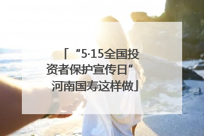 “5·15全国投资者保护宣传日” 河南国寿这样做