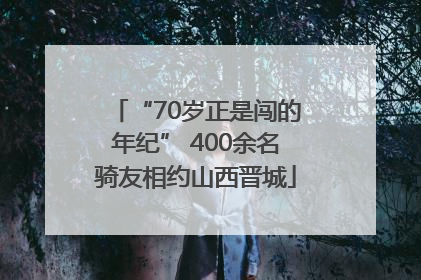 “70岁正是闯的年纪” 400余名骑友相约山西晋城