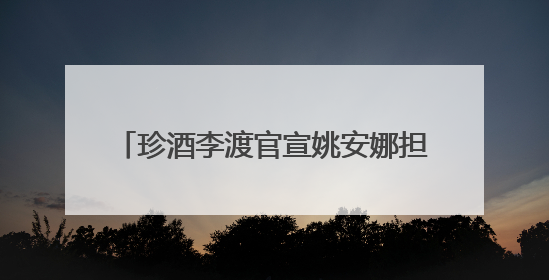 珍酒李渡官宣姚安娜担任白酒“申遗大使”