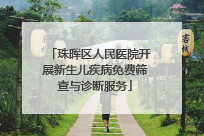 珠晖区人民医院开展新生儿疾病免费筛查与诊断服务
