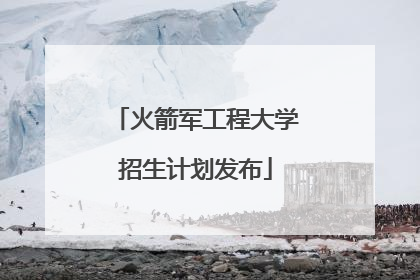 火箭军工程大学招生计划发布