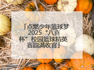 点燃少年篮球梦 2025“八喜杯”校园篮球精英赛圆满收官