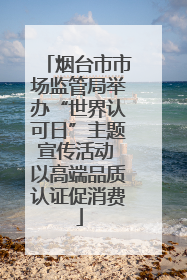 烟台市市场监管局举办“世界认可日”主题宣传活动 以高端品质认证促消费