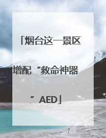 烟台这一景区增配“救命神器”AED