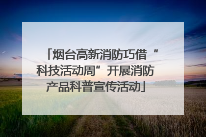 烟台高新消防巧借“科技活动周”开展消防产品科普宣传活动