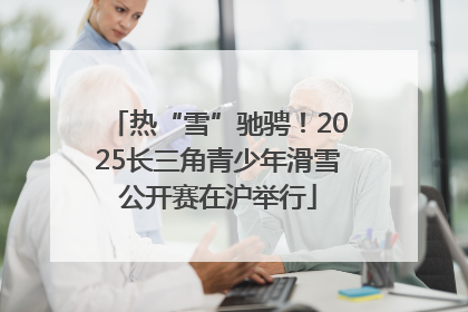 热“雪”驰骋！2025长三角青少年滑雪公开赛在沪举行