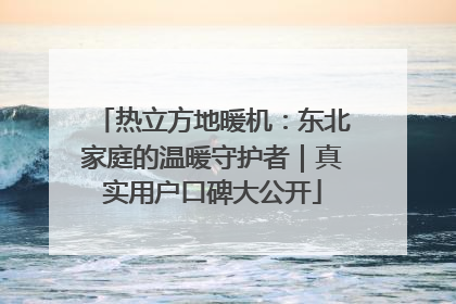 热立方地暖机：东北家庭的温暖守护者｜真实用户口碑大公开