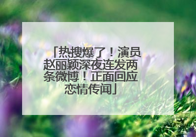 热搜爆了！演员赵丽颖深夜连发两条微博！正面回应恋情传闻