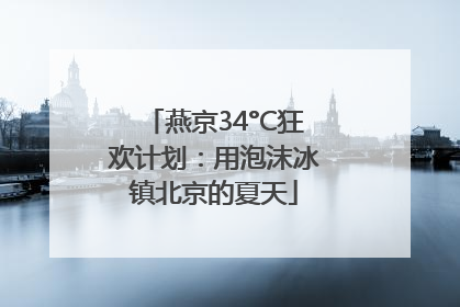 燕京34°C狂欢计划：用泡沫冰镇北京的夏天