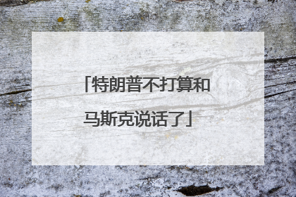 特朗普不打算和马斯克说话了