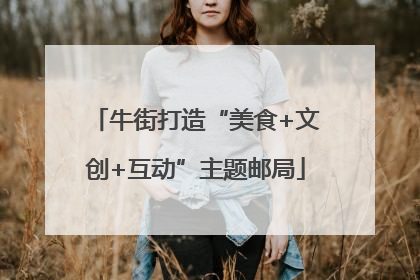 牛街打造“美食+文创+互动”主题邮局