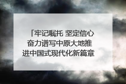 牢记嘱托 坚定信心 奋力谱写中原大地推进中国式现代化新篇章（六）河南绘就“行走河南·读懂中国”新画卷丨牢记嘱托谱新篇
