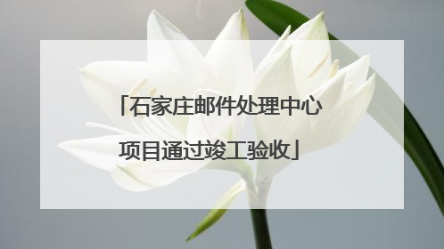 石家庄邮件处理中心项目通过竣工验收