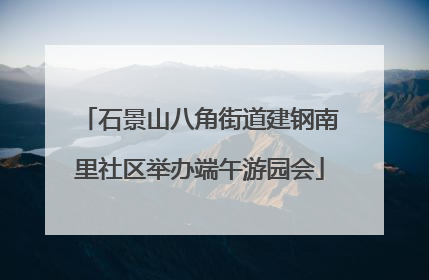 石景山八角街道建钢南里社区举办端午游园会
