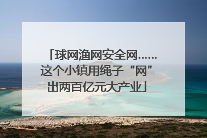球网渔网安全网……这个小镇用绳子“网”出两百亿元大产业
