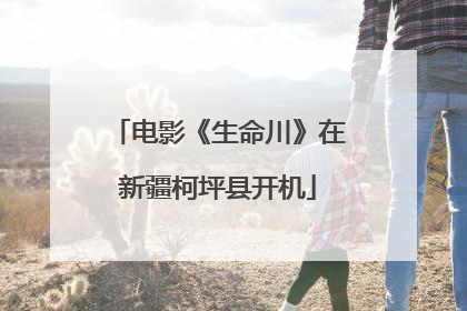 电影《生命川》在新疆柯坪县开机