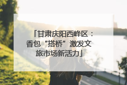 甘肃庆阳西峰区：香包“搭桥”激发文旅市场新活力