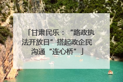 甘肃民乐：“路政执法开放日”搭起政企民沟通“连心桥”