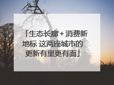 生态长廊＋消费新地标 这两座城市的更新有里更有面