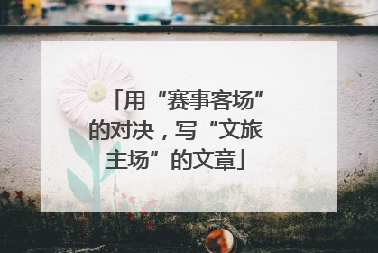 用“赛事客场”的对决，写“文旅主场”的文章