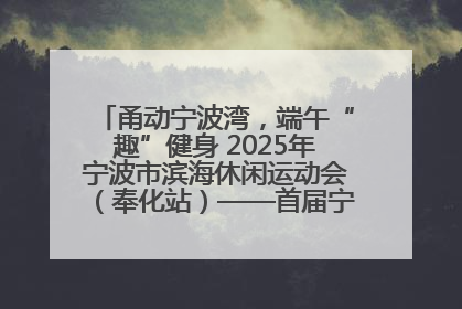 甬动宁波湾，端午“趣”健身 2025年宁波市滨海休闲运动会（奉化站）——首届宁波湾海洋运动会盛