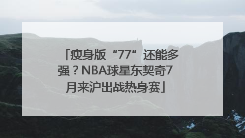瘦身版“77”还能多强？NBA球星东契奇7月来沪出战热身赛