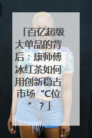 百亿超级大单品的背后：康师傅冰红茶如何用创新稳占市场“C位”？