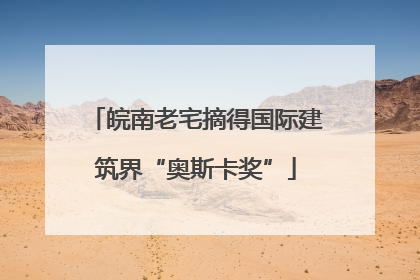 皖南老宅摘得国际建筑界“奥斯卡奖”