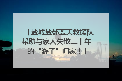 盐城盐都蓝天救援队帮助与家人失散二十年的“游子”归家！