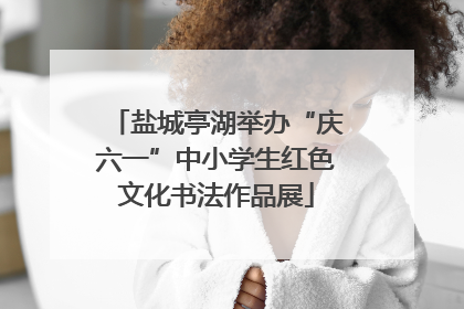 盐城亭湖举办“庆六一”中小学生红色文化书法作品展