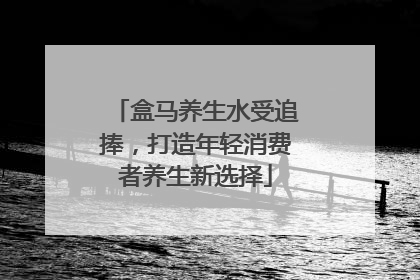盒马养生水受追捧，打造年轻消费者养生新选择