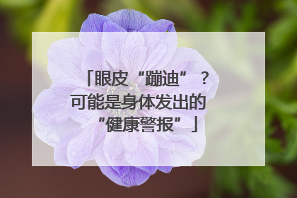 眼皮“蹦迪”？可能是身体发出的“健康警报”