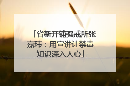 省新开铺强戒所张嘉玮：用宣讲让禁毒知识深入人心