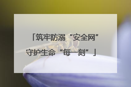 筑牢防溺“安全网”守护生命“每一刻”