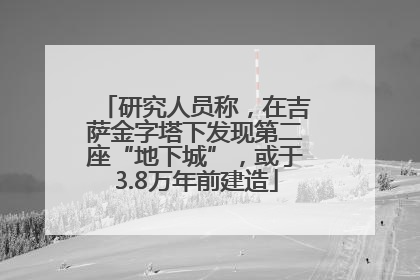 研究人员称，在吉萨金字塔下发现第二座“地下城”，或于3.8万年前建造
