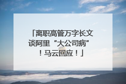 离职高管万字长文谈阿里“大公司病”！马云回应！