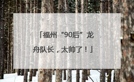 福州“90后”龙舟队长，太帅了！