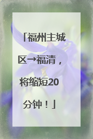 福州主城区→福清，将缩短20分钟！