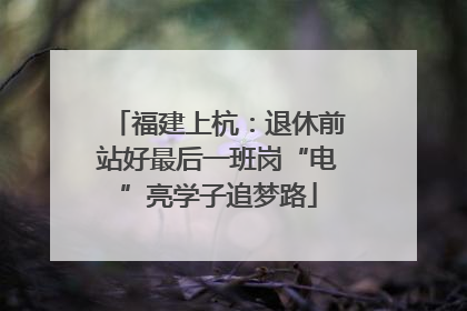 福建上杭：退休前站好最后一班岗“电”亮学子追梦路