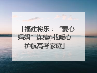 福建将乐：“爱心妈妈”连续6载暖心护航高考家庭
