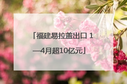 福建易拉盖出口 1—4月超10亿元