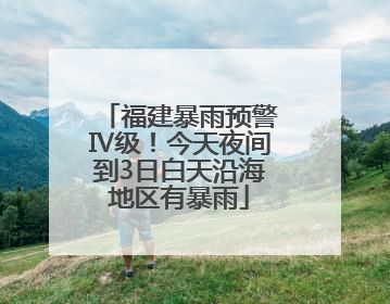 福建暴雨预警Ⅳ级！今天夜间到3日白天沿海地区有暴雨