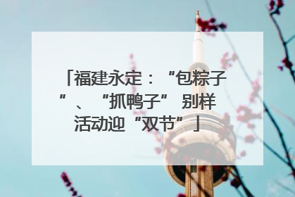 福建永定：“包粽子”、“抓鸭子” 别样活动迎“双节”