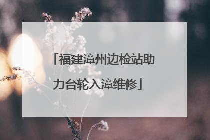 福建漳州边检站助力台轮入漳维修