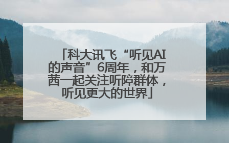 科大讯飞“听见AI的声音”6周年，和万茜一起关注听障群体，听见更大的世界