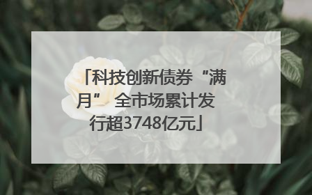 科技创新债券“满月” 全市场累计发行超3748亿元